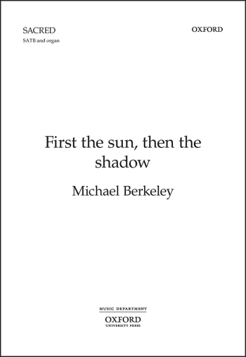 Berkeley: First the sun, then the shadow for SATB and organ (OUP) Digital Edition